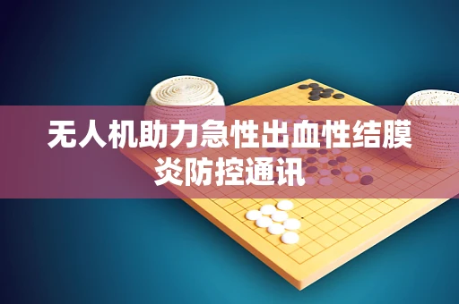 无人机助力急性出血性结膜炎防控通讯