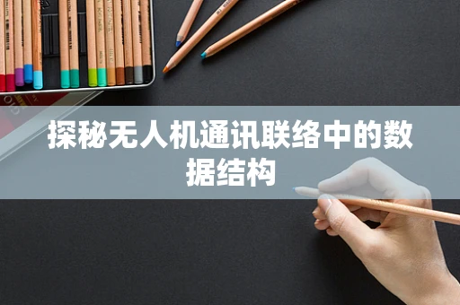 探秘无人机通讯联络中的数据结构