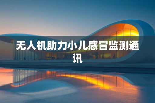 无人机助力小儿感冒监测通讯