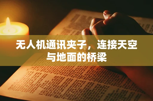 无人机通讯夹子，连接天空与地面的桥梁