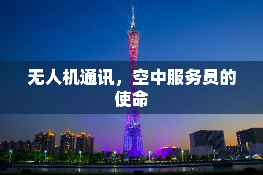 无人机通讯，空中服务员的使命