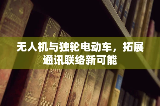 无人机与独轮电动车，拓展通讯联络新可能