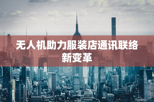 无人机助力服装店通讯联络新变革
