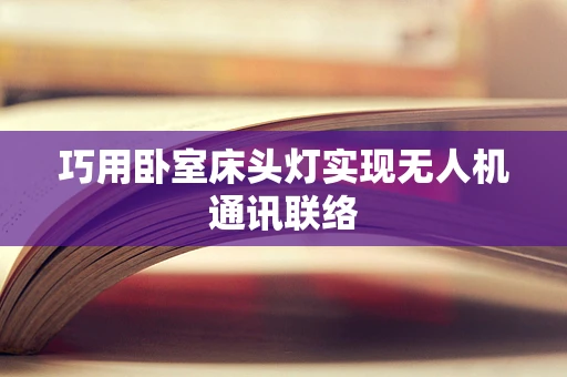 巧用卧室床头灯实现无人机通讯联络