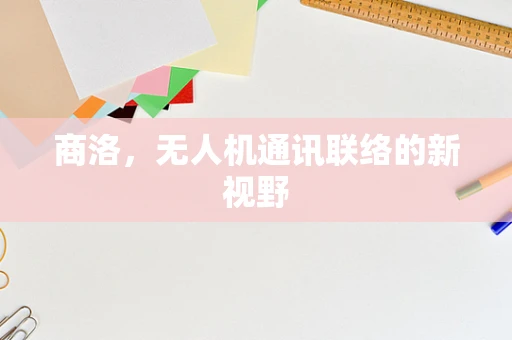 商洛，无人机通讯联络的新视野