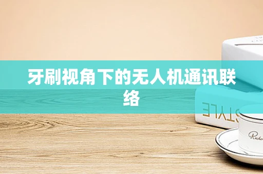 牙刷视角下的无人机通讯联络