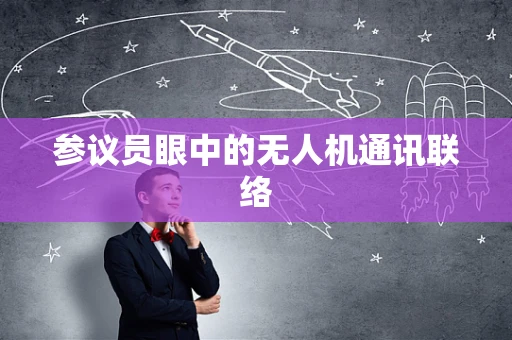 参议员眼中的无人机通讯联络
