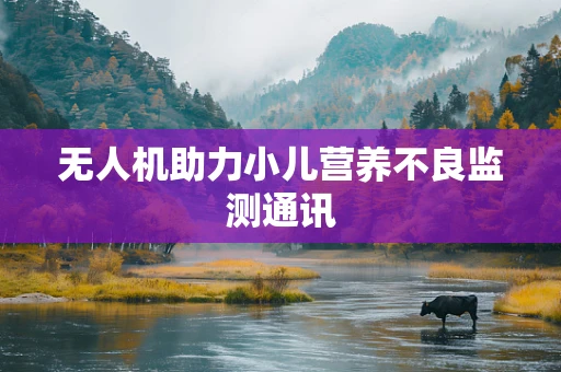 无人机助力小儿营养不良监测通讯