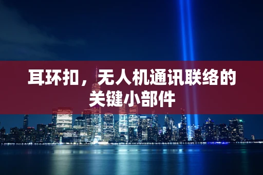 耳环扣，无人机通讯联络的关键小部件