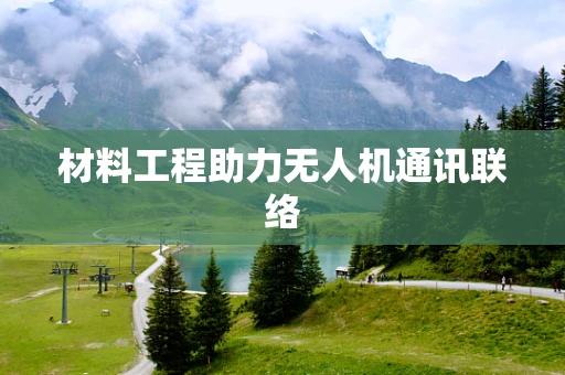 材料工程助力无人机通讯联络