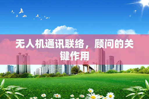 无人机通讯联络，顾问的关键作用
