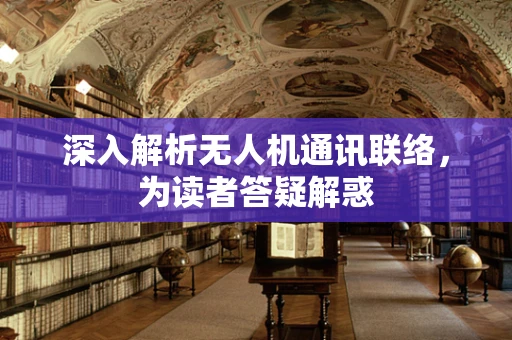 深入解析无人机通讯联络，为读者答疑解惑