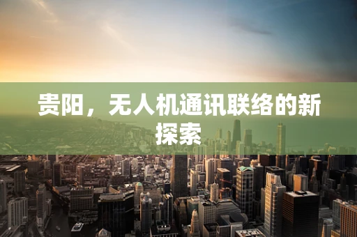 贵阳，无人机通讯联络的新探索
