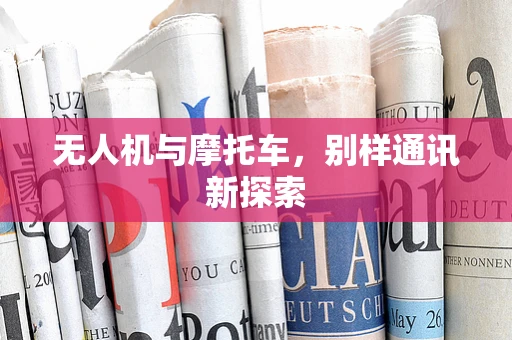 无人机与摩托车，别样通讯新探索
