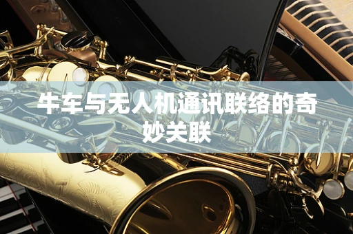 牛车与无人机通讯联络的奇妙关联