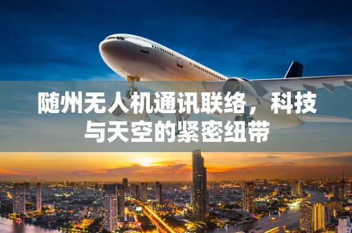 随州无人机通讯联络，科技与天空的紧密纽带