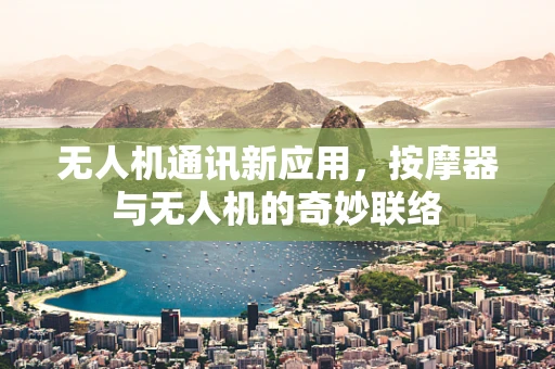 无人机通讯新应用，按摩器与无人机的奇妙联络