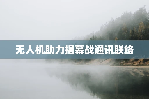 无人机助力揭幕战通讯联络