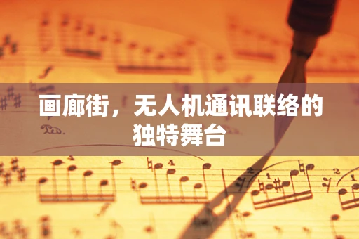 画廊街，无人机通讯联络的独特舞台