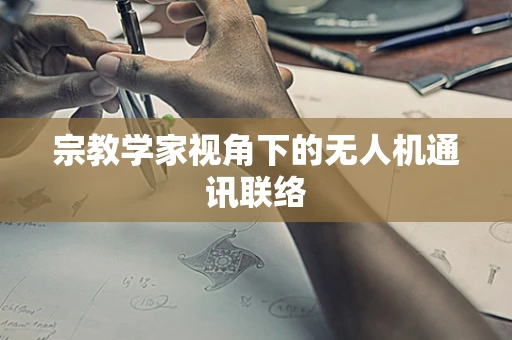 宗教学家视角下的无人机通讯联络