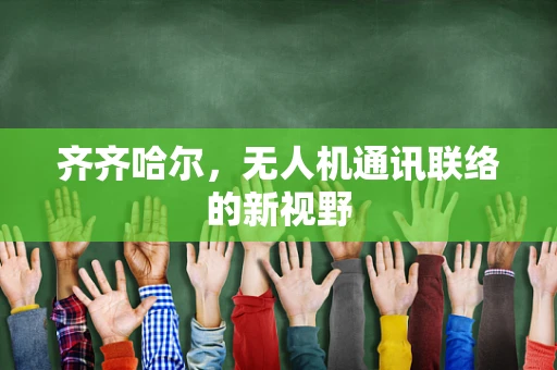 齐齐哈尔，无人机通讯联络的新视野