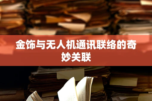 金饰与无人机通讯联络的奇妙关联