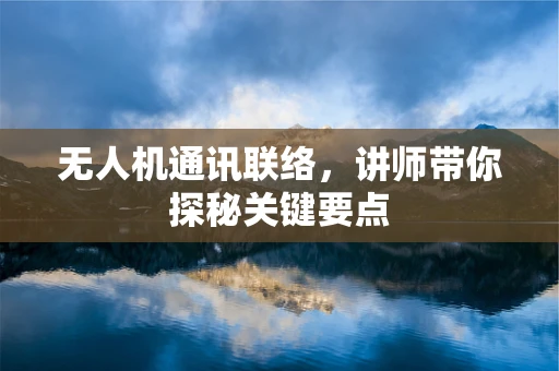 无人机通讯联络，讲师带你探秘关键要点