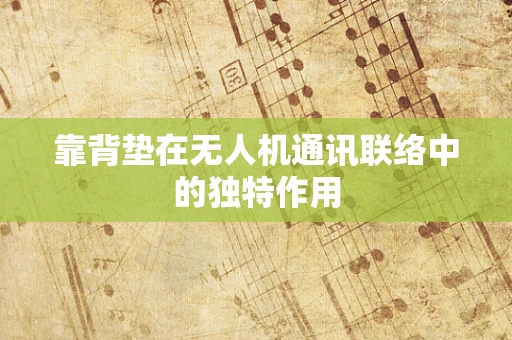 靠背垫在无人机通讯联络中的独特作用