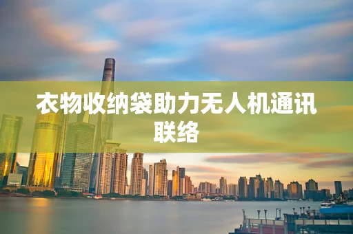 衣物收纳袋助力无人机通讯联络
