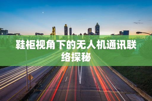 鞋柜视角下的无人机通讯联络探秘
