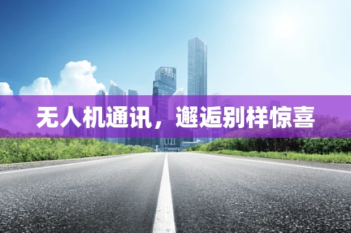 无人机通讯，邂逅别样惊喜