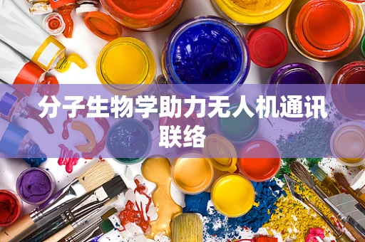 分子生物学助力无人机通讯联络