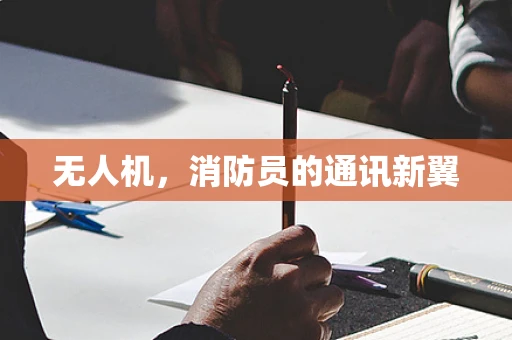无人机，消防员的通讯新翼