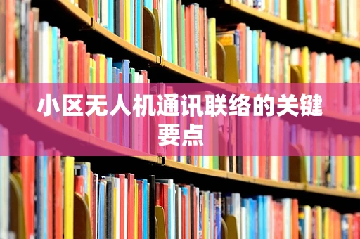 小区无人机通讯联络的关键要点