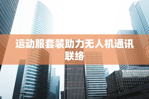 运动服套装助力无人机通讯联络