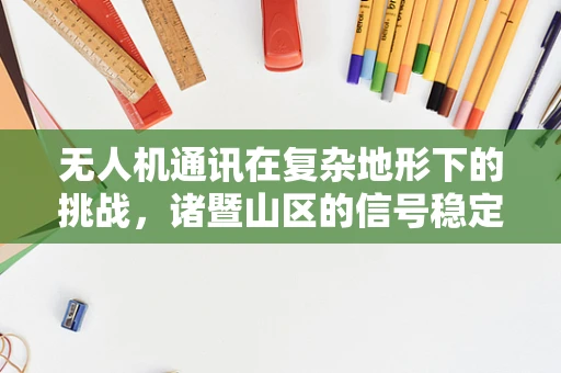 无人机通讯在复杂地形下的挑战，诸暨山区的信号稳定性问题？