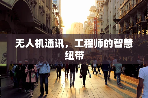 无人机通讯，工程师的智慧纽带