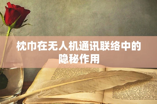 枕巾在无人机通讯联络中的隐秘作用
