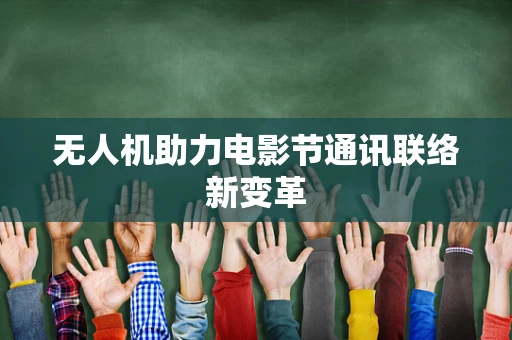 无人机助力电影节通讯联络新变革