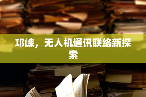 邛崃，无人机通讯联络新探索