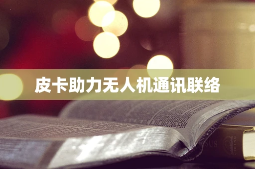 皮卡助力无人机通讯联络