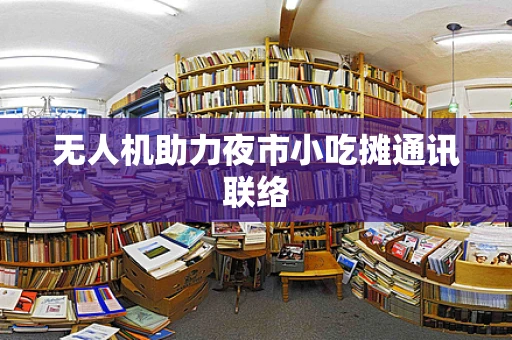 无人机助力夜市小吃摊通讯联络