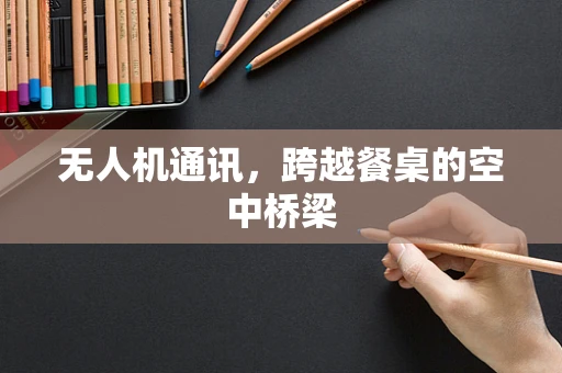 无人机通讯，跨越餐桌的空中桥梁