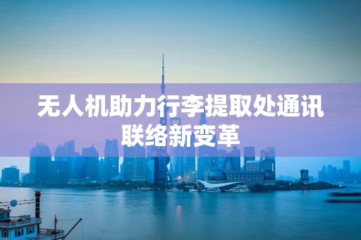 无人机助力行李提取处通讯联络新变革