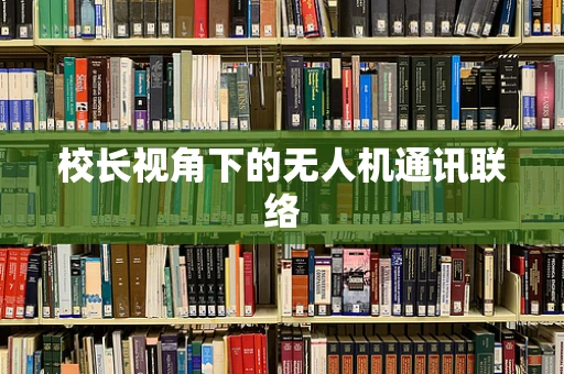 校长视角下的无人机通讯联络