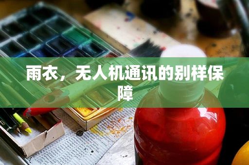 雨衣，无人机通讯的别样保障