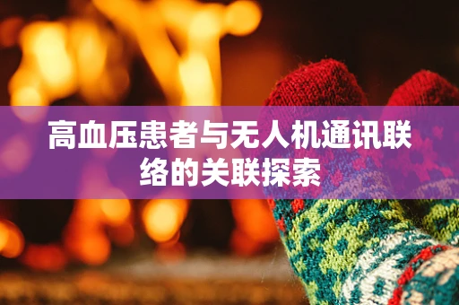 高血压患者与无人机通讯联络的关联探索