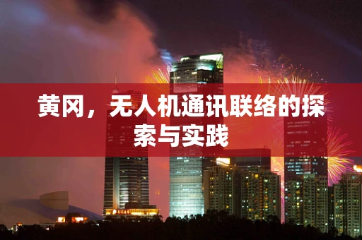 黄冈，无人机通讯联络的探索与实践