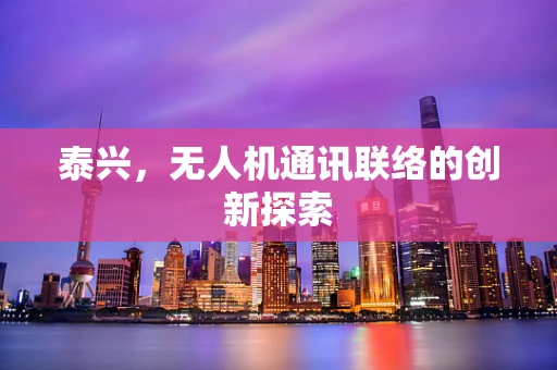 泰兴，无人机通讯联络的创新探索