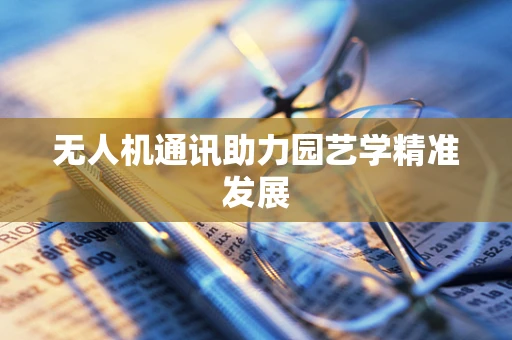 无人机通讯助力园艺学精准发展